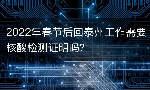 2022年春节后回泰州工作需要核酸检测证明吗？