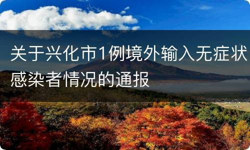 关于兴化市1例境外输入无症状感染者情况的通报