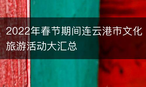 2022年春节期间连云港市文化旅游活动大汇总