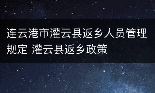 连云港市灌云县返乡人员管理规定 灌云县返乡政策