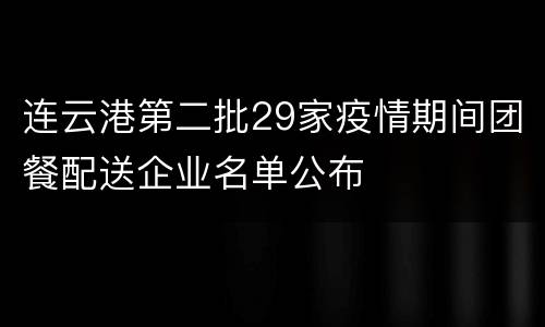 连云港第二批29家疫情期间团餐配送企业名单公布