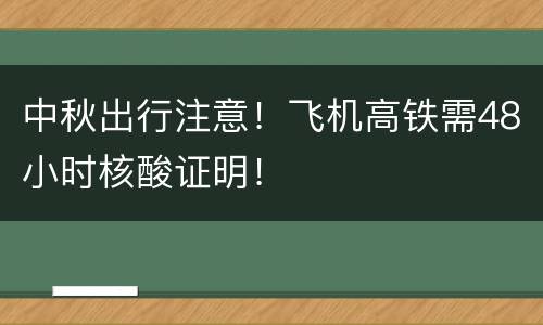 中秋出行注意！飞机高铁需48小时核酸证明！