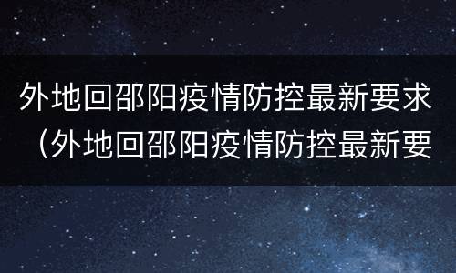 外地回邵阳疫情防控最新要求（外地回邵阳疫情防控最新要求是什么）