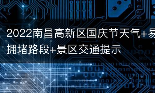 2022南昌高新区国庆节天气+易拥堵路段+景区交通提示