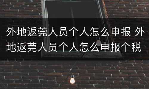 外地返莞人员个人怎么申报 外地返莞人员个人怎么申报个税