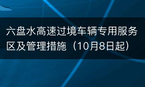 六盘水高速过境车辆专用服务区及管理措施（10月8日起）