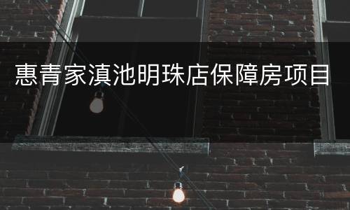 惠青家滇池明珠店保障房项目