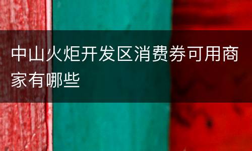 中山火炬开发区消费券可用商家有哪些