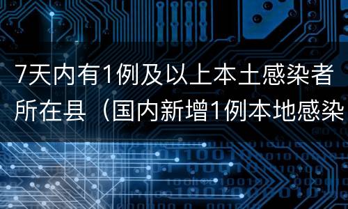 7天内有1例及以上本土感染者所在县（国内新增1例本地感染）