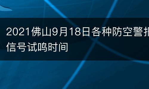 2021佛山9月18日各种防空警报信号试鸣时间