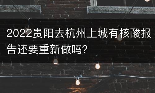 2022贵阳去杭州上城有核酸报告还要重新做吗？