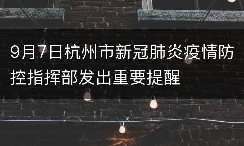 9月7日杭州市新冠肺炎疫情防控指挥部发出重要提醒