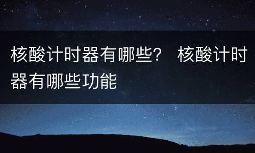 核酸计时器有哪些？ 核酸计时器有哪些功能
