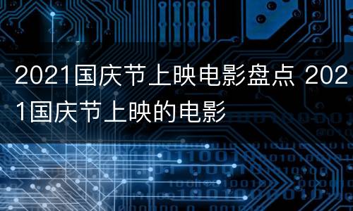 2021国庆节上映电影盘点 2021国庆节上映的电影