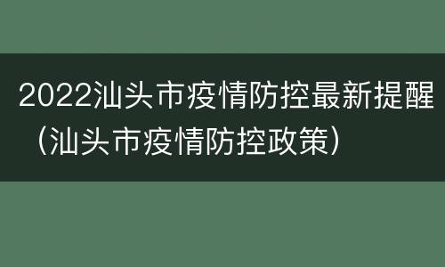 2022汕头市疫情防控最新提醒（汕头市疫情防控政策）