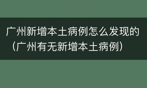 广州新增本土病例怎么发现的（广州有无新增本土病例）