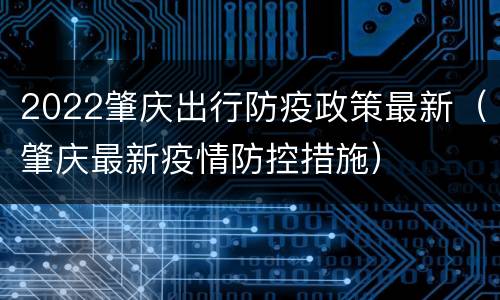 2022肇庆出行防疫政策最新（肇庆最新疫情防控措施）