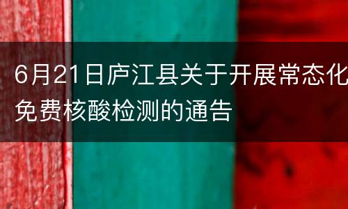 6月21日庐江县关于开展常态化免费核酸检测的通告