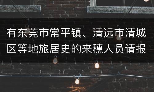 有东莞市常平镇、清远市清城区等地旅居史的来穗人员请报备