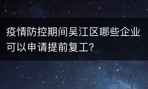 疫情防控期间吴江区哪些企业可以申请提前复工？