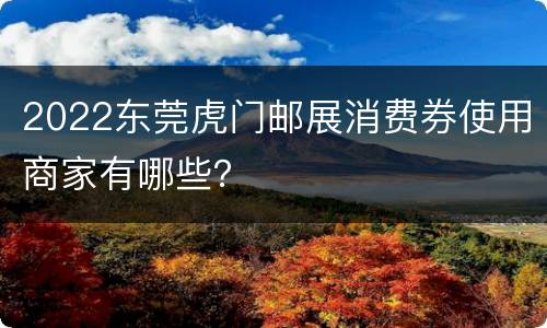 2022东莞虎门邮展消费券使用商家有哪些？