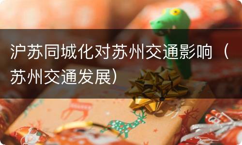 沪苏同城化对苏州交通影响（苏州交通发展）