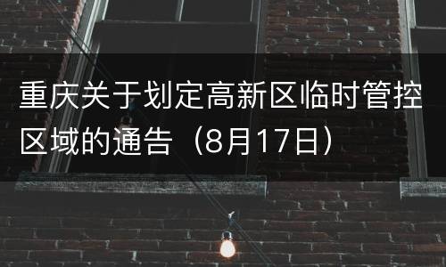重庆关于划定高新区临时管控区域的通告（8月17日）