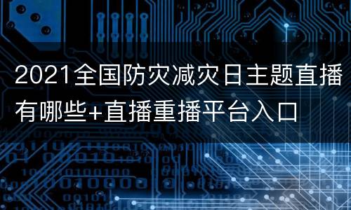 2021全国防灾减灾日主题直播有哪些+直播重播平台入口