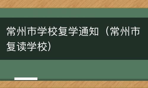 常州市学校复学通知（常州市复读学校）