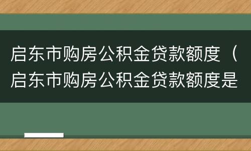 启东市购房公积金贷款额度（启东市购房公积金贷款额度是多少）