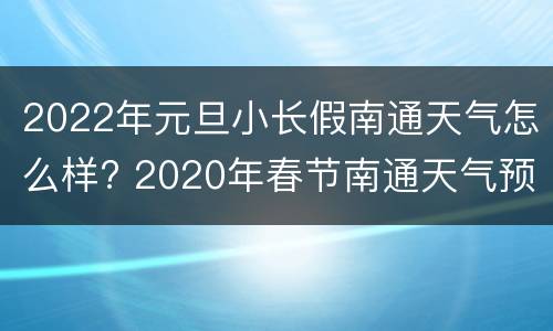 2022年元旦小长假南通天气怎么样? 2020年春节南通天气预报