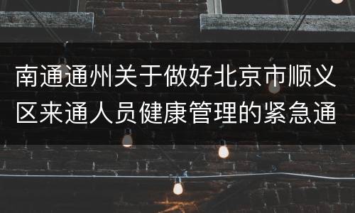 南通通州关于做好北京市顺义区来通人员健康管理的紧急通知