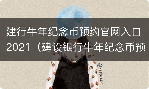 建行牛年纪念币预约官网入口2021（建设银行牛年纪念币预约入口）