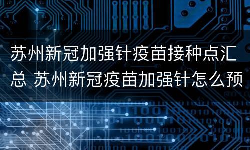 苏州新冠加强针疫苗接种点汇总 苏州新冠疫苗加强针怎么预约