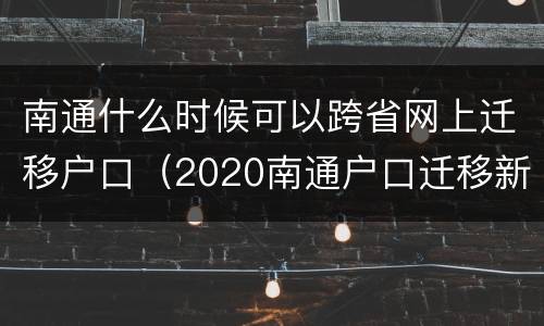 南通什么时候可以跨省网上迁移户口（2020南通户口迁移新政策）