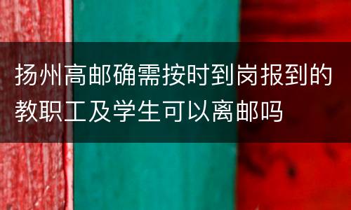 扬州高邮确需按时到岗报到的教职工及学生可以离邮吗