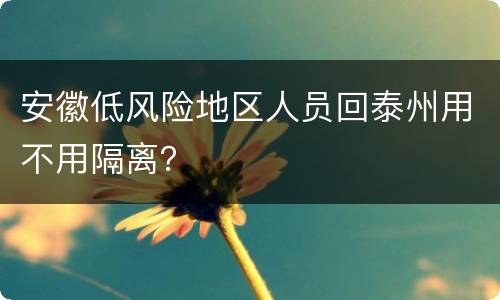安徽低风险地区人员回泰州用不用隔离？