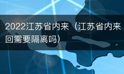 2022江苏省内来（江苏省内来回需要隔离吗）