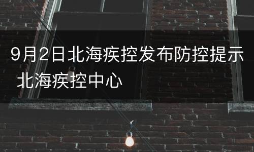 9月2日北海疾控发布防控提示 北海疾控中心