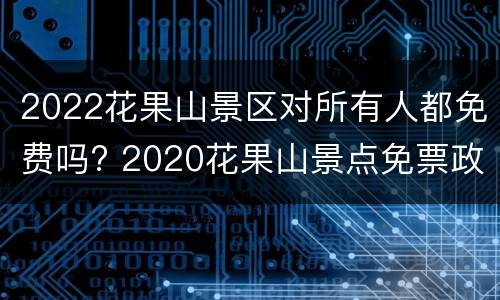 2022花果山景区对所有人都免费吗? 2020花果山景点免票政策几月开始