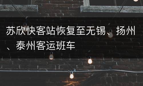 苏欣快客站恢复至无锡、扬州、泰州客运班车