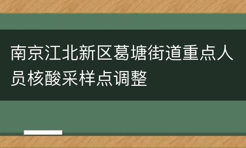 南京江北新区葛塘街道重点人员核酸采样点调整