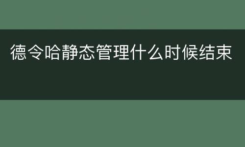 德令哈静态管理什么时候结束
