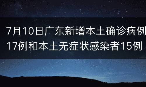 7月10日广东新增本土确诊病例17例和本土无症状感染者15例