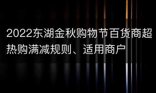 2022东湖金秋购物节百货商超热购满减规则、适用商户