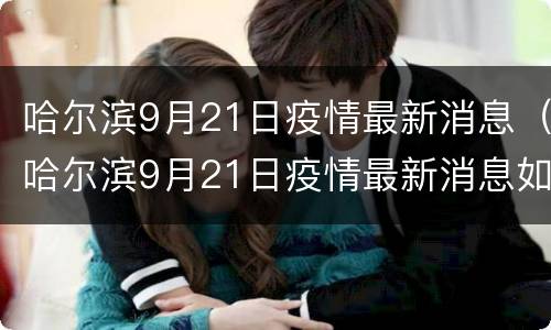哈尔滨9月21日疫情最新消息（哈尔滨9月21日疫情最新消息如何）