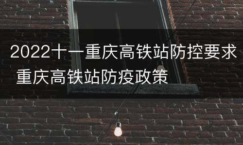 2022十一重庆高铁站防控要求 重庆高铁站防疫政策
