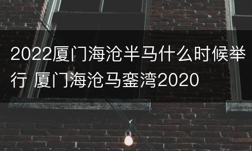 2022厦门海沧半马什么时候举行 厦门海沧马銮湾2020