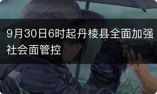 9月30日6时起丹棱县全面加强社会面管控