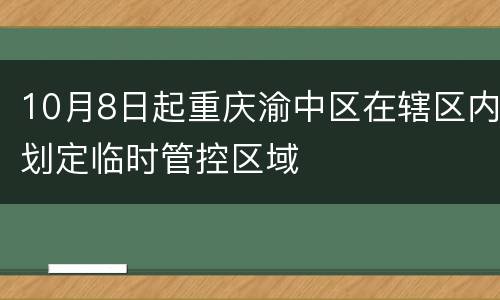 10月8日起重庆渝中区在辖区内划定临时管控区域